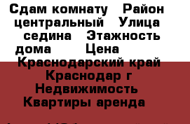 Сдам комнату › Район ­ центральный › Улица ­ седина › Этажность дома ­ 1 › Цена ­ 6 000 - Краснодарский край, Краснодар г. Недвижимость » Квартиры аренда   